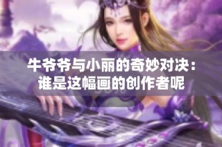 牛爷爷与小丽的奇妙对决：谁是这幅画的创作者呢
