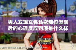 男人发现女性私密部位湿润后的心理反应到底是什么样的呢
