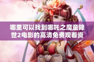 哪里可以找到哪吒之魔童降世2电影的高清免费观看资源