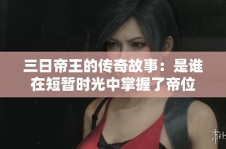 三日帝王的传奇故事：是谁在短暂时光中掌握了帝位