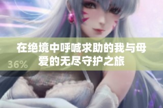 在绝境中呼喊求助的我与母爱的无尽守护之旅