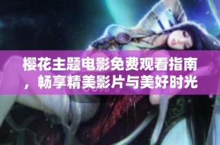 樱花主题电影免费观看指南，畅享精美影片与美好时光