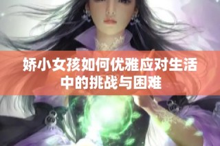 娇小女孩如何优雅应对生活中的挑战与困难