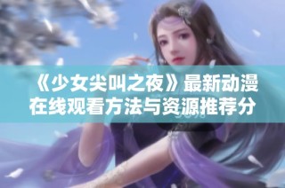 《少女尖叫之夜》最新动漫在线观看方法与资源推荐分享