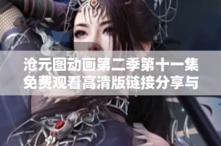 沧元图动画第二季第十一集免费观看高清版链接分享与讨论
