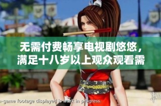 无需付费畅享电视剧悠悠，满足十八岁以上观众观看需求