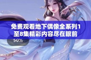 免费观看地下偶像全系列1至8集精彩内容尽在眼前
