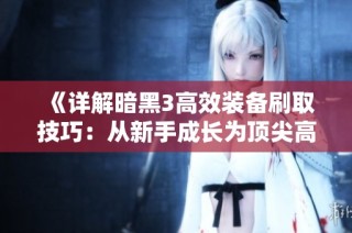 《详解暗黑3高效装备刷取技巧：从新手成长为顶尖高手的攻略指南》