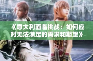《意大利面临挑战：如何应对无法满足的需求和期望》
