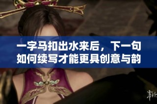 一字马扣出水来后，下一句如何续写才能更具创意与韵味
