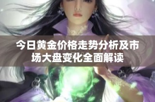今日黄金价格走势分析及市场大盘变化全面解读