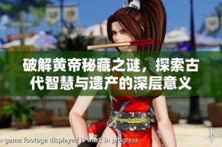 破解黄帝秘藏之谜，探索古代智慧与遗产的深层意义