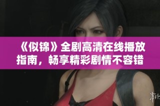 《似锦》全剧高清在线播放指南，畅享精彩剧情不容错过