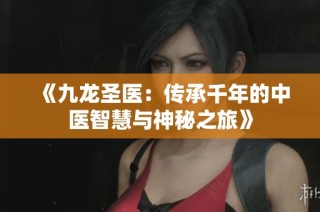 《九龙圣医：传承千年的中医智慧与神秘之旅》