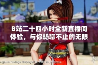 B站二十四小时全新直播间体验，与你畅聊不止的无限乐趣