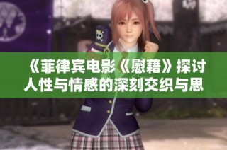 《菲律宾电影《慰藉》探讨人性与情感的深刻交织与思考》