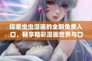 探索虫虫漫画的全新免费入口，畅享精彩漫画世界与口红胶的神秘旅程