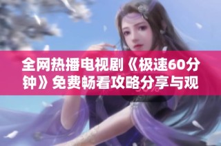 全网热播电视剧《极速60分钟》免费畅看攻略分享与观影体验揭秘
