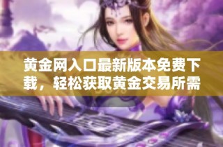 黄金网入口最新版本免费下载，轻松获取黄金交易所需工具与资讯