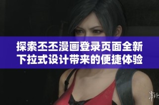 探索丕丕漫画登录页面全新下拉式设计带来的便捷体验与精彩内容