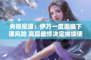 央视报道：伊万一度面临下课风险 高层最终决定继续使用他