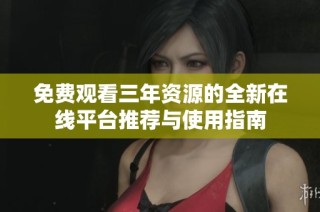 免费观看三年资源的全新在线平台推荐与使用指南
