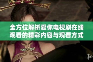 全方位解析爱你电视剧在线观看的精彩内容与观看方式