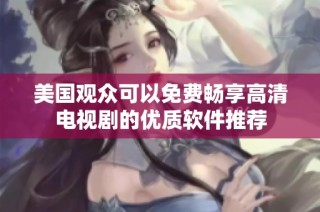 美国观众可以免费畅享高清电视剧的优质软件推荐