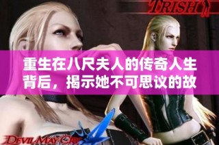 重生在八尺夫人的传奇人生背后，揭示她不可思议的故事与成长历程