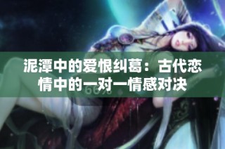 泥潭中的爱恨纠葛：古代恋情中的一对一情感对决