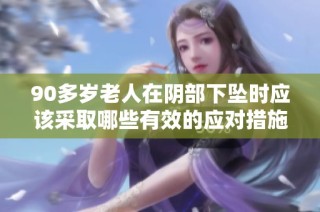 90多岁老人在阴部下坠时应该采取哪些有效的应对措施与处理方案