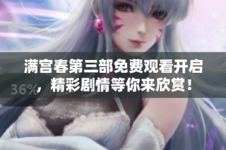满宫春第三部免费观看开启，精彩剧情等你来欣赏！