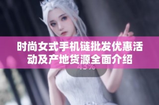 时尚女式手机链批发优惠活动及产地货源全面介绍