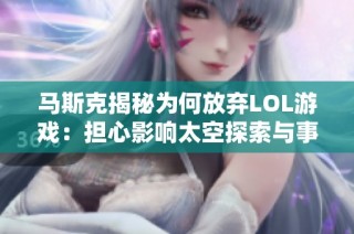 马斯克揭秘为何放弃LOL游戏：担心影响太空探索与事业发展
