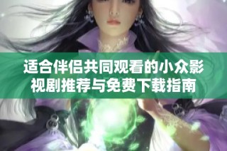 适合伴侣共同观看的小众影视剧推荐与免费下载指南