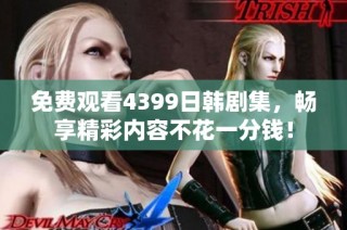 免费观看4399日韩剧集，畅享精彩内容不花一分钱！