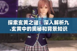 探索玄黄之谜：深入解析九.玄黄中的奥秘和背景知识