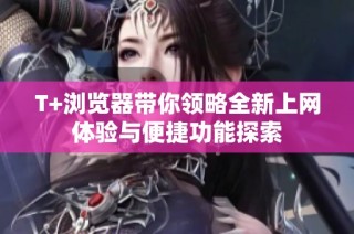 T+浏览器带你领略全新上网体验与便捷功能探索