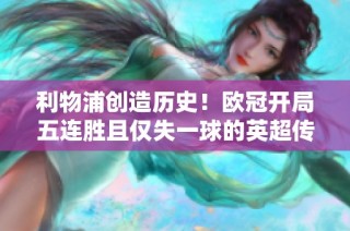 利物浦创造历史！欧冠开局五连胜且仅失一球的英超传奇