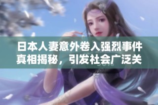 日本人妻意外卷入强烈事件真相揭秘，引发社会广泛关注与讨论