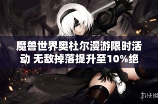 魔兽世界奥杜尔漫游限时活动 无敌掉落提升至10%绝对不容错过