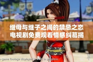 继母与继子之间的禁忌之恋电视剧免费观看情感纠葛揭秘