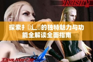 探索扌喿辶畐的独特魅力与功能全解读全面指南
