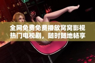 全网免费免费播放窝窝影视热门电视剧，随时随地畅享精彩剧情