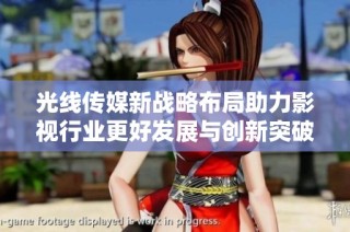 光线传媒新战略布局助力影视行业更好发展与创新突破