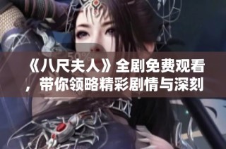 《八尺夫人》全剧免费观看，带你领略精彩剧情与深刻人性探讨