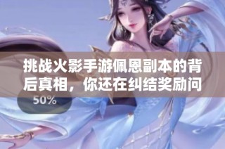 挑战火影手游佩恩副本的背后真相，你还在纠结奖励问题吗