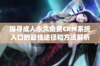 探寻成人永久免费CRM系统入口的最佳途径和方法解析