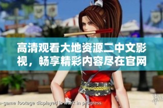 高清观看大地资源二中文影视，畅享精彩内容尽在官网平台