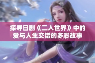 探寻日剧《二人世界》中的爱与人生交错的多彩故事